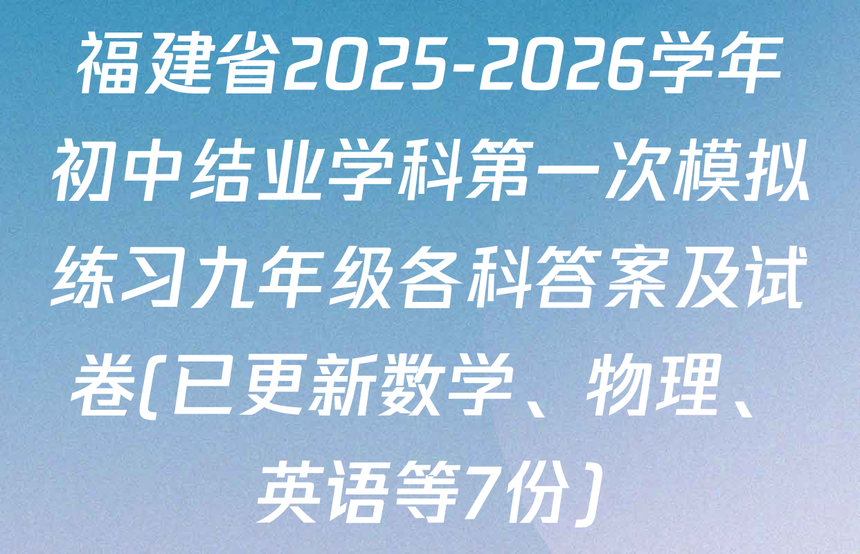 福建省2025-2026学年初中结业学科第一次模拟练习九年级各科答案及试卷(已更新数学、物理、英语等7份)