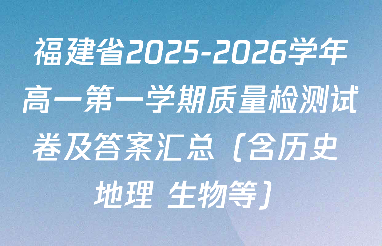 福建省2025-2026学年高一第一学期质量检测试卷及答案汇总（含历史 地理 生物等）