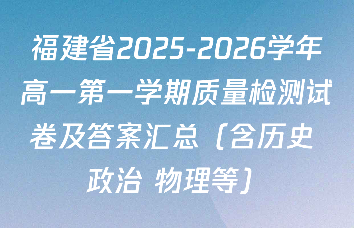 福建省2025-2026学年高一第一学期质量检测试卷及答案汇总（含历史 政治 物理等）