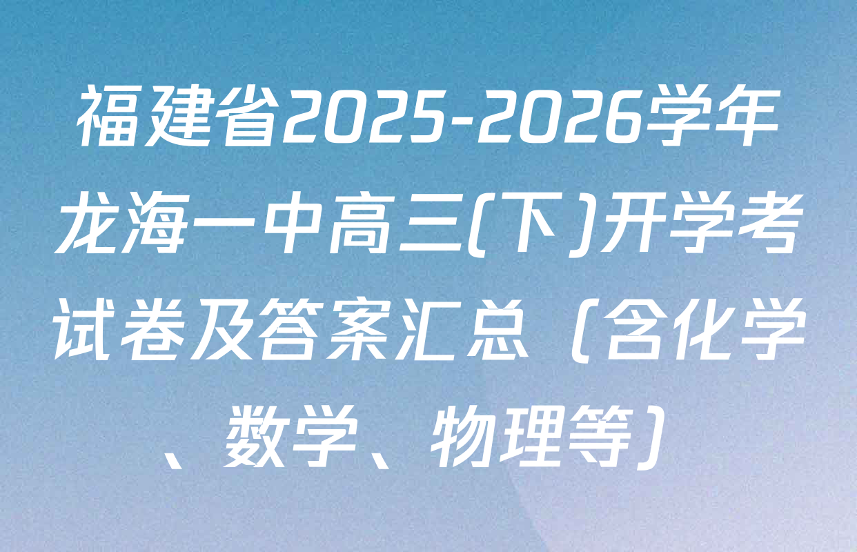 福建省2025-2026学年龙海一中高三(下)开学考试卷及答案汇总（含化学、数学、物理等）