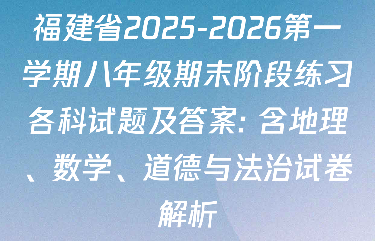 福建省2025-2026第一学期八年级期末阶段练习各科试题及答案: 含地理、数学、道德与法治试卷解析