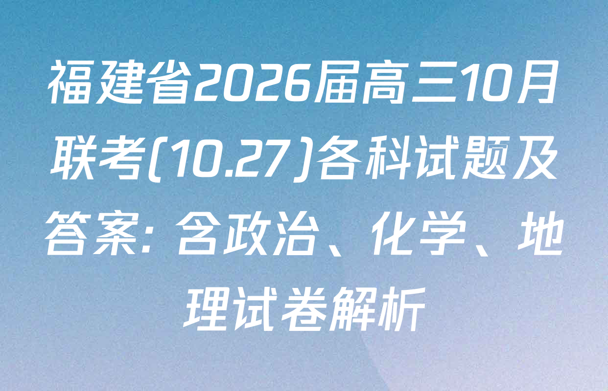 福建省2026届高三10月联考(10.27)各科试题及答案: 含政治、化学、地理试卷解析
