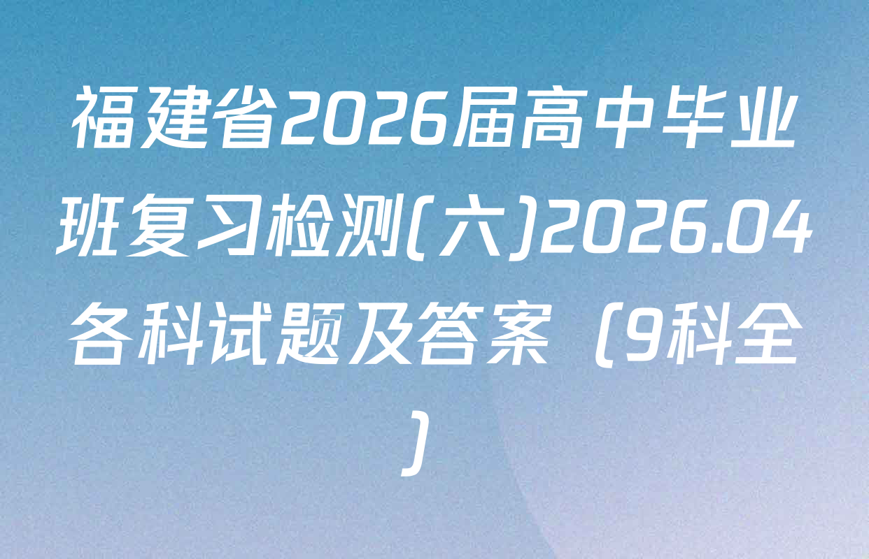 福建省2026届高中毕业班复习检测(六)2026.04各科试题及答案（9科全）