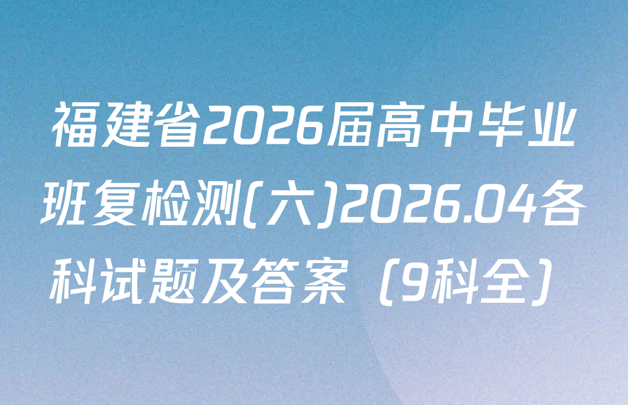 福建省2026届高中毕业班复检测(六)2026.04各科试题及答案（9科全）