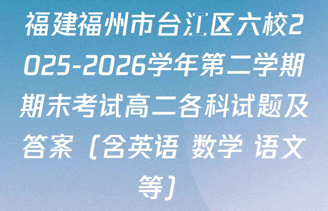 福建福州市台江区六校2025-2026学年第二学期期末考试高二各科试题及答案（含英语 数学 语文等）