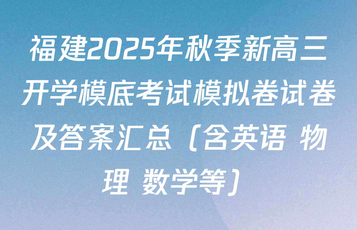 福建2025年秋季新高三开学模底考试模拟卷试卷及答案汇总（含英语 物理 数学等）