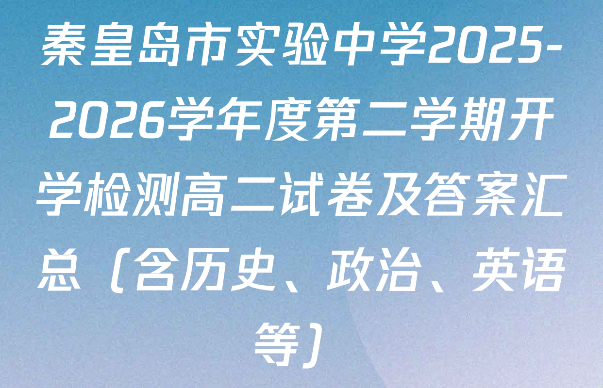 秦皇岛市实验中学2025-2026学年度第二学期开学检测高二试卷及答案汇总（含历史、政治、英语等）