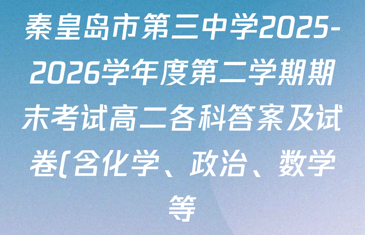 秦皇岛市第三中学2025-2026学年度第二学期期末考试高二各科答案及试卷(含化学、政治、数学等) 秦皇岛市第三中学2025-2026学年度第二学期期末考试高二各科答案及试卷(含化学、政治、数学等)