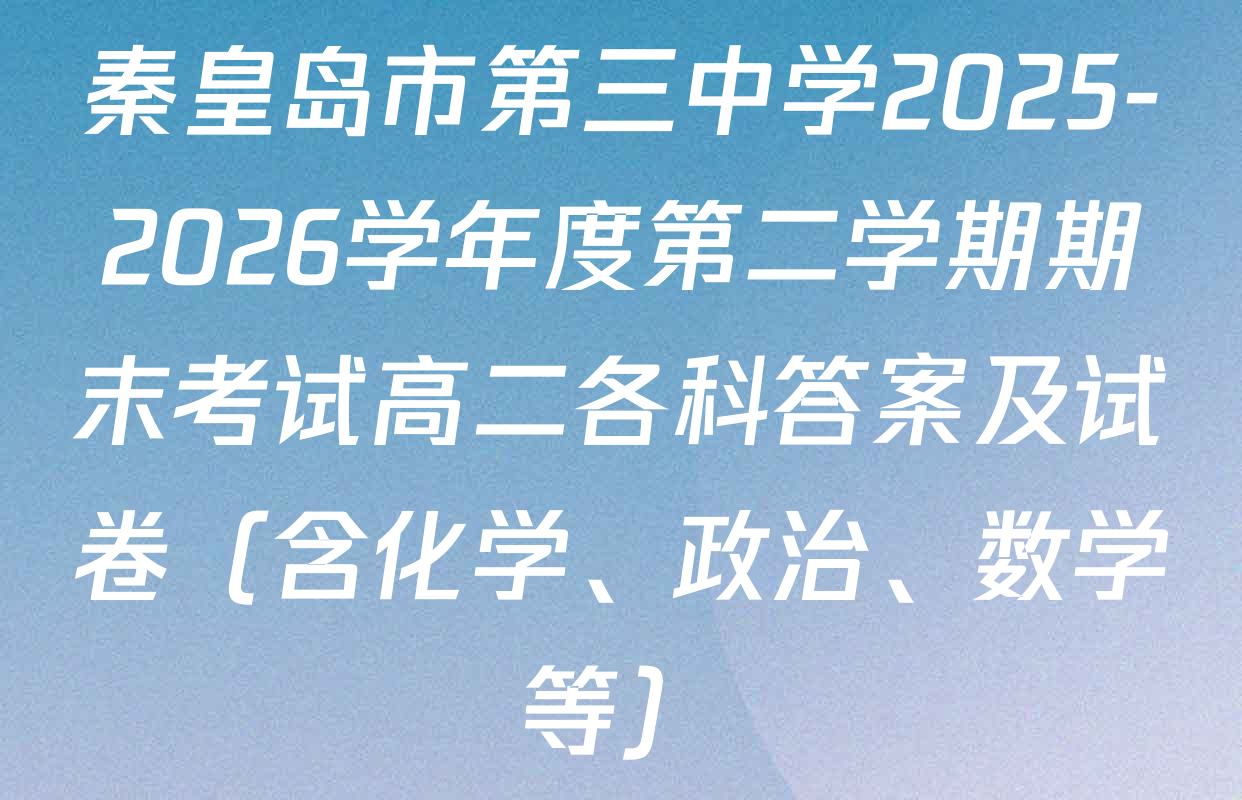 秦皇岛市第三中学2025-2026学年度第二学期期末考试高二各科答案及试卷（含化学、政治、数学等）