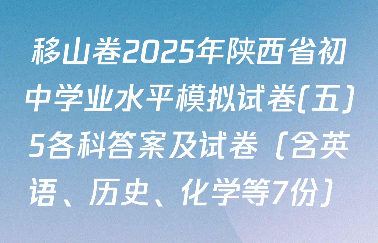 移山卷2025年陕西省初中学业水平模拟试卷(五)5各科答案及试卷（含英语、历史、化学等7份）
