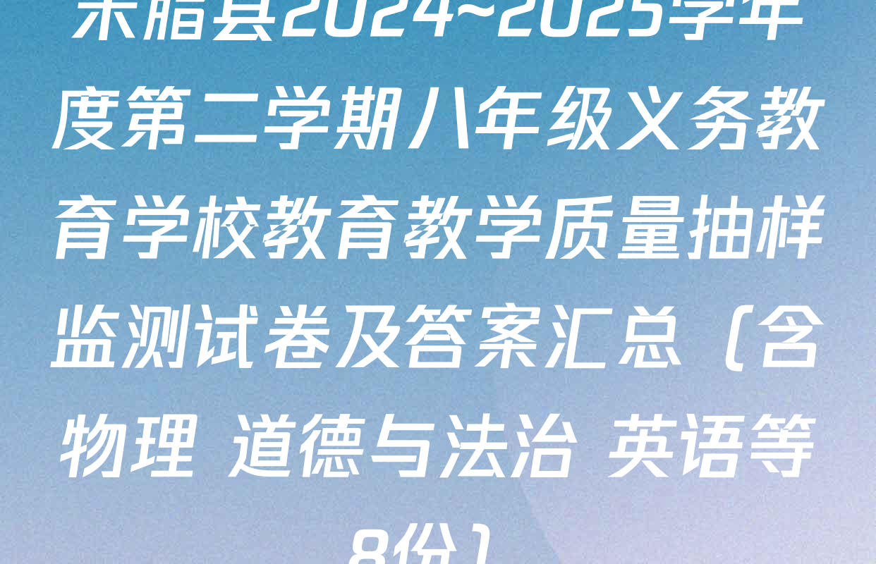 米脂县2024~2025学年度第二学期八年级义务教育学校教育教学质量抽样监测试卷及答案汇总（含物理 道德与法治 英语等8份）