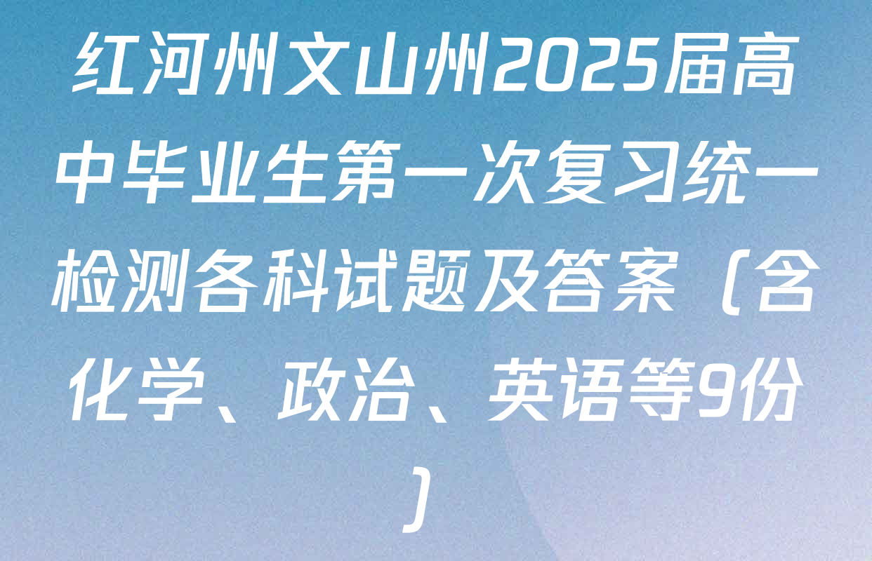 红河州文山州2025届高中毕业生第一次复习统一检测各科试题及答案（含化学、政治、英语等9份）