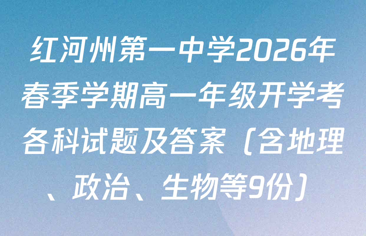 红河州第一中学2026年春季学期高一年级开学考各科试题及答案（含地理、政治、生物等9份）