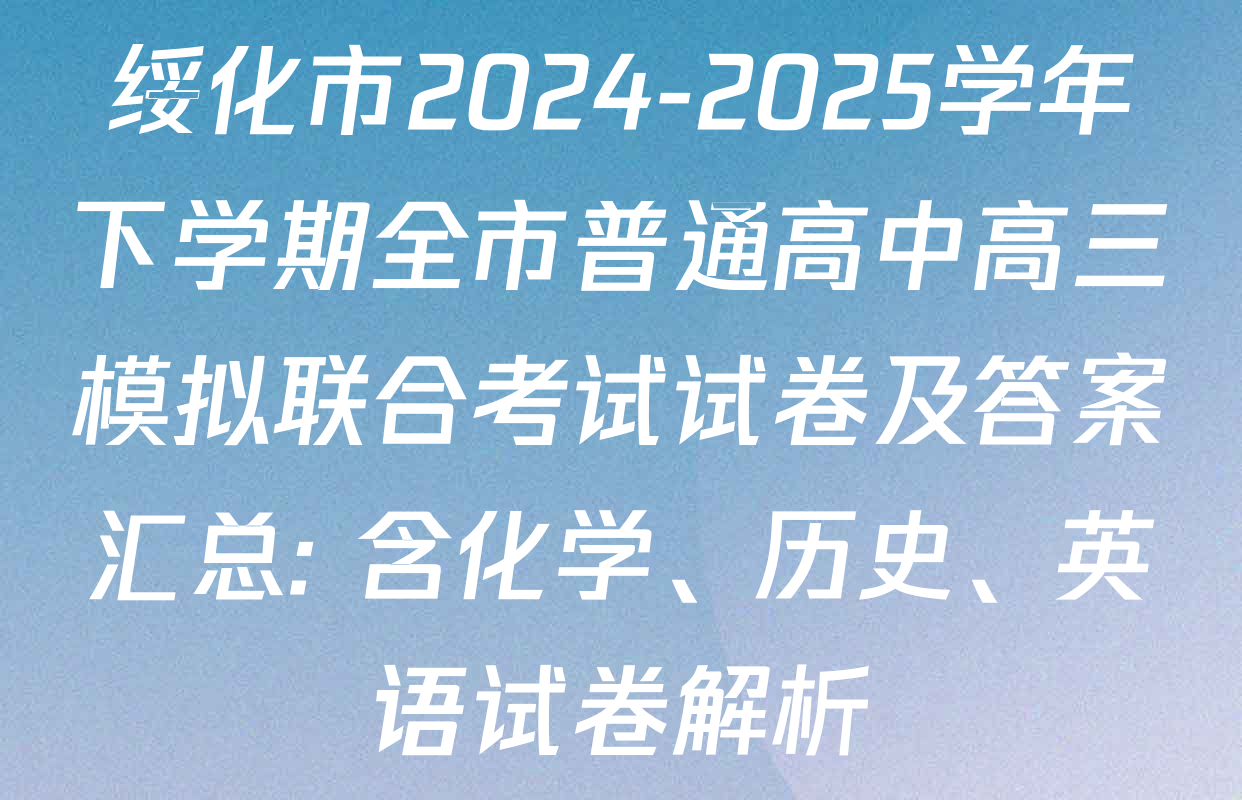 绥化市2024-2025学年下学期全市普通高中高三模拟联合考试试卷及答案汇总: 含化学、历史、英语试卷解析