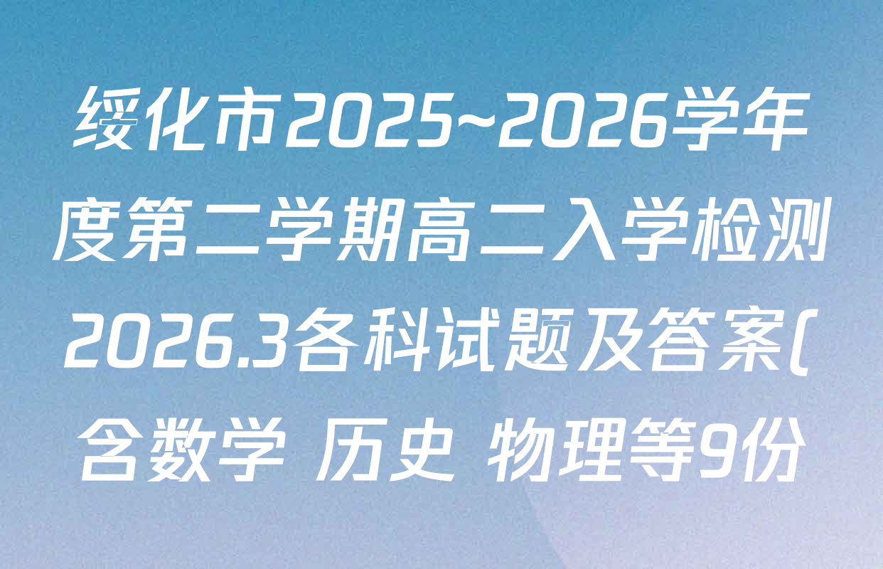 绥化市2025~2026学年度第二学期高二入学检测2026.3各科试题及答案(含数学 历史 物理等9份) 绥化市2025~2026学年度第二学期高二入学检测2026.3各科试题及答案(含数学 历史 物理等9份)