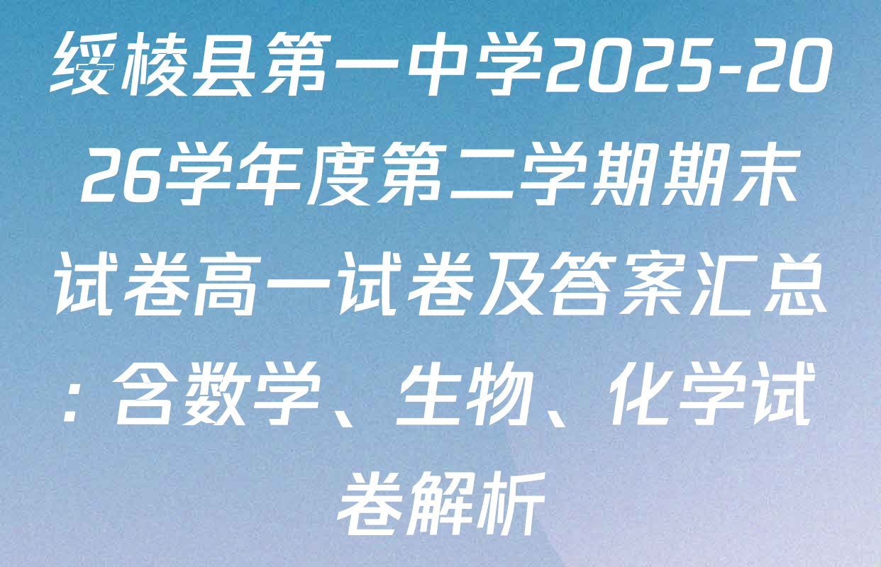 绥棱县第一中学2025-2026学年度第二学期期末试卷高一试卷及答案汇总: 含数学、生物、化学试卷解析