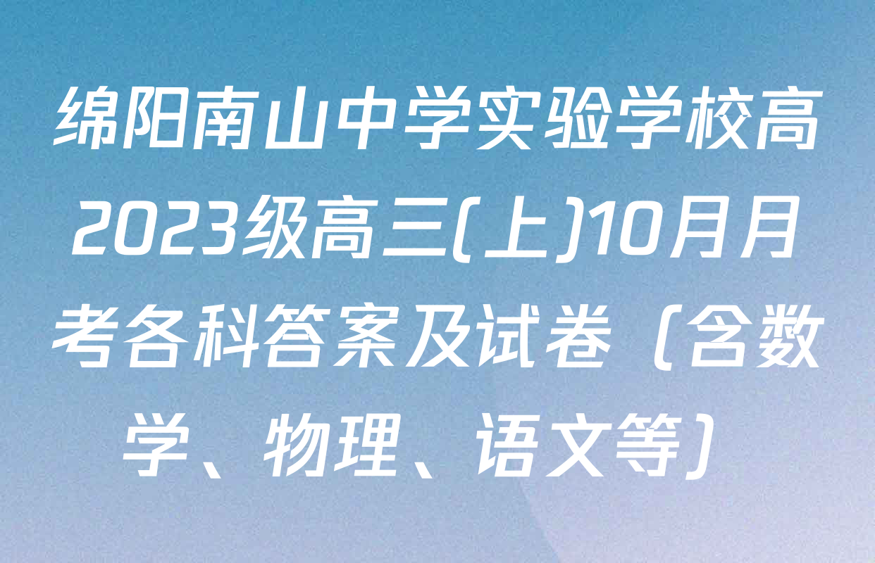 绵阳南山中学实验学校高2023级高三(上)10月月考各科答案及试卷（含数学、物理、语文等）