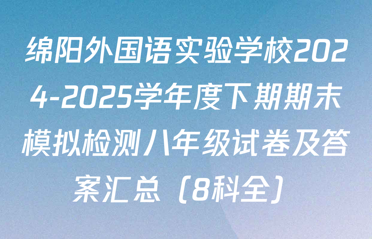 绵阳外国语实验学校2024-2025学年度下期期末模拟检测八年级试卷及答案汇总（8科全）
