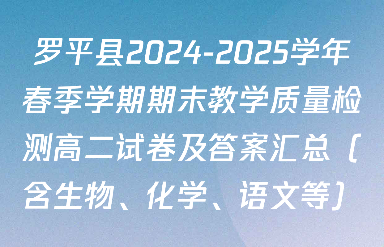 罗平县2024-2025学年春季学期期末教学质量检测高二试卷及答案汇总（含生物、化学、语文等）