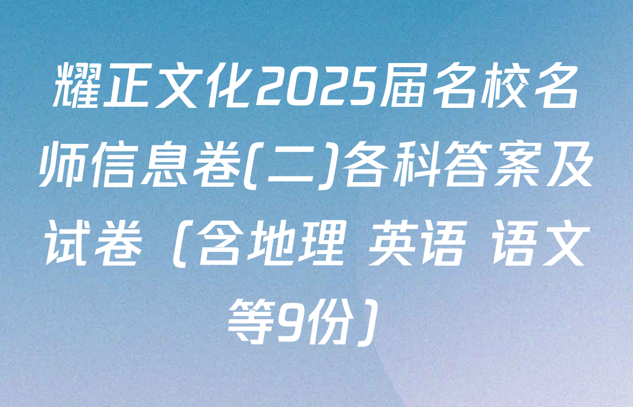 耀正文化2025届名校名师信息卷(二)各科答案及试卷（含地理 英语 语文等9份）