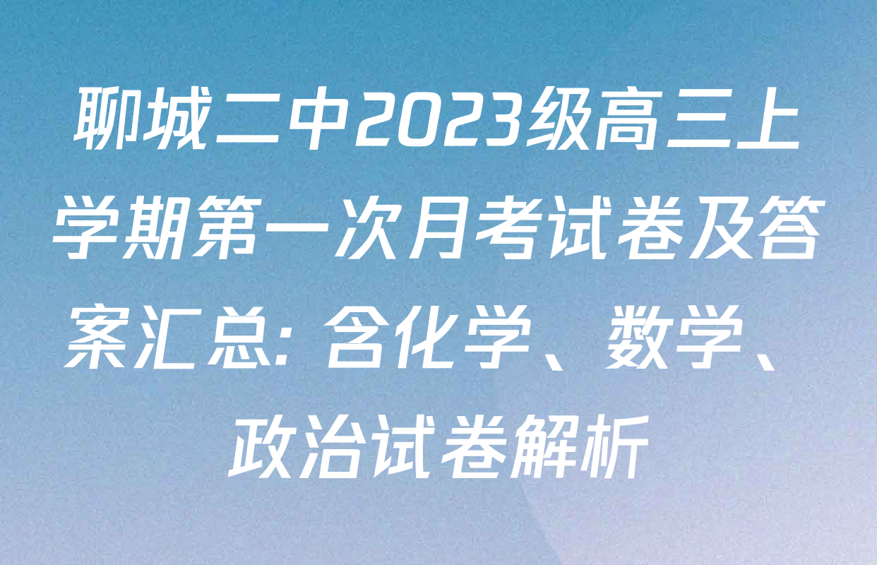 聊城二中2023级高三上学期第一次月考试卷及答案汇总: 含化学、数学、政治试卷解析