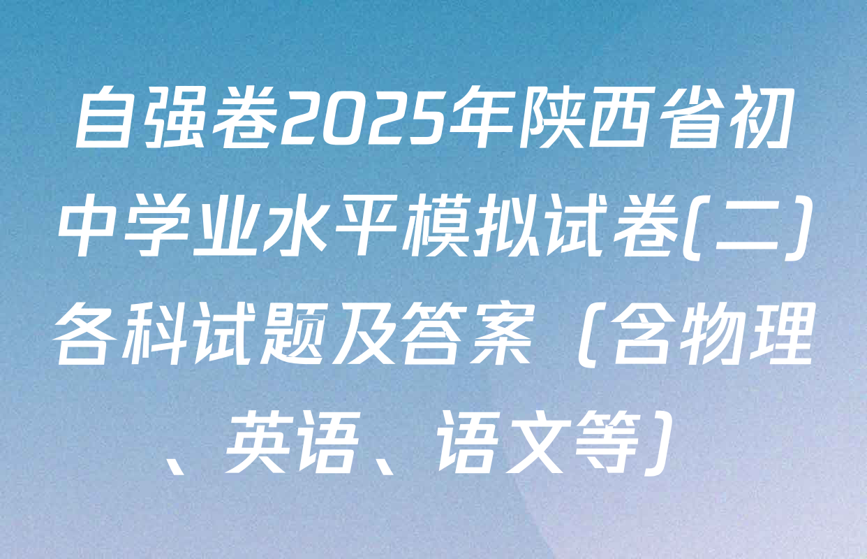 自强卷2025年陕西省初中学业水平模拟试卷(二)各科试题及答案（含物理、英语、语文等）