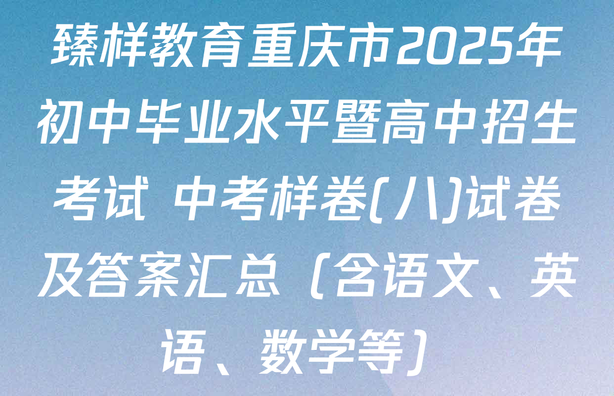 臻样教育重庆市2025年初中毕业水平暨高中招生考试 中考样卷(八)试卷及答案汇总（含语文、英语、数学等）
