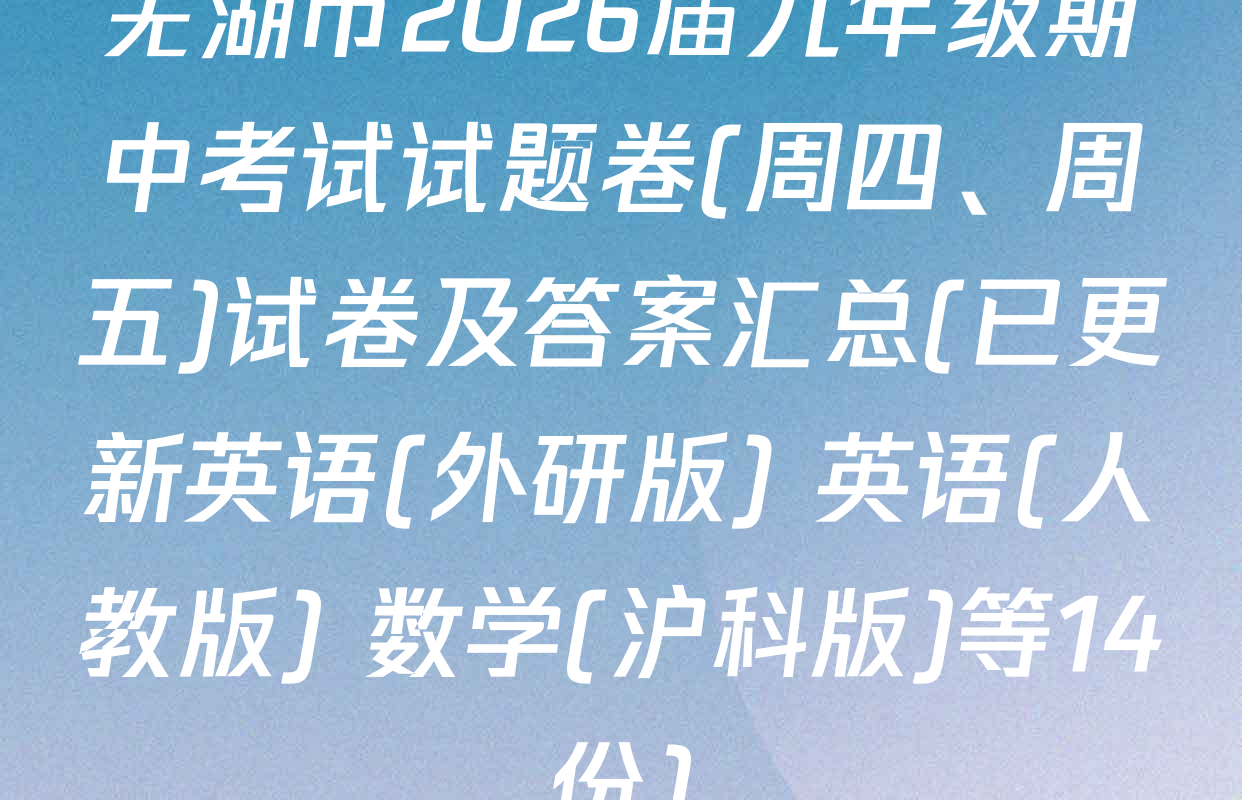 芜湖市2026届九年级期中考试试题卷(周四、周五)试卷及答案汇总(已更新英语(外研版) 英语(人教版) 数学(沪科版)等14份)