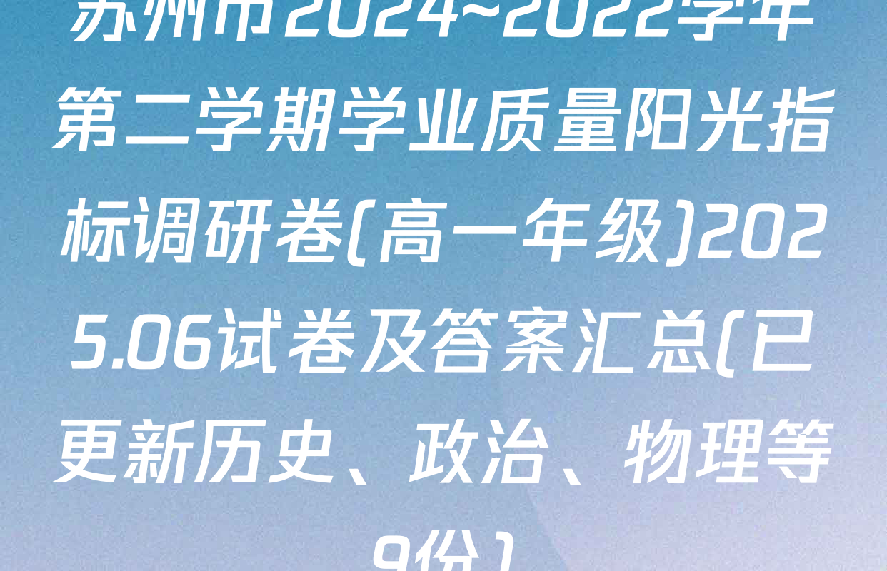 苏州市2024~2022学年第二学期学业质量阳光指标调研卷(高一年级)2025.06试卷及答案汇总(已更新历史、政治、物理等9份)
