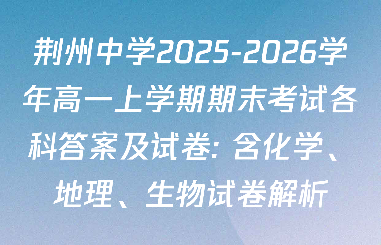荆州中学2025-2026学年高一上学期期末考试各科答案及试卷: 含化学、地理、生物试卷解析