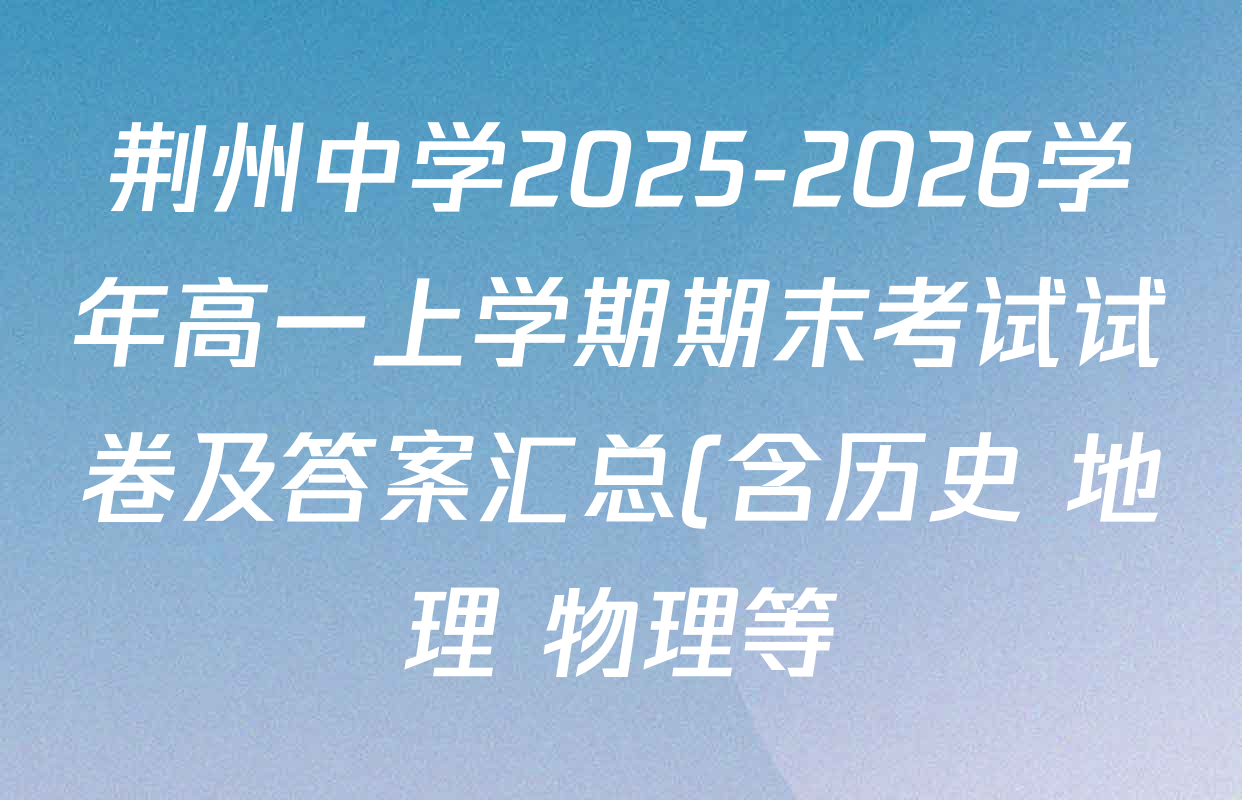 荆州中学2025-2026学年高一上学期期末考试试卷及答案汇总(含历史 地理 物理等) 荆州中学2025-2026学年高一上学期期末考试试卷及答案汇总(含历史 地理 物理等)