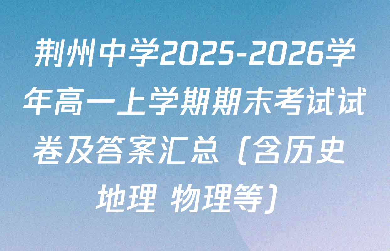 荆州中学2025-2026学年高一上学期期末考试试卷及答案汇总（含历史 地理 物理等）