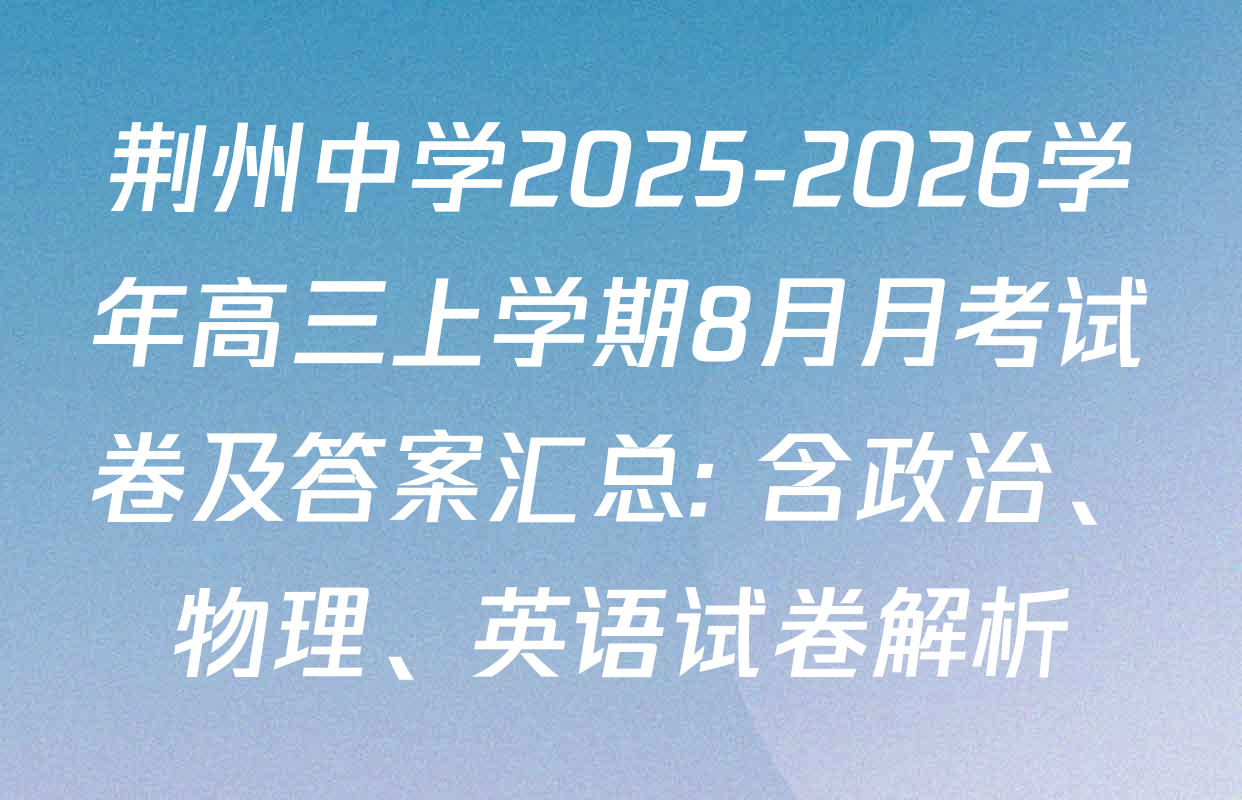 荆州中学2025-2026学年高三上学期8月月考试卷及答案汇总: 含政治、物理、英语试卷解析