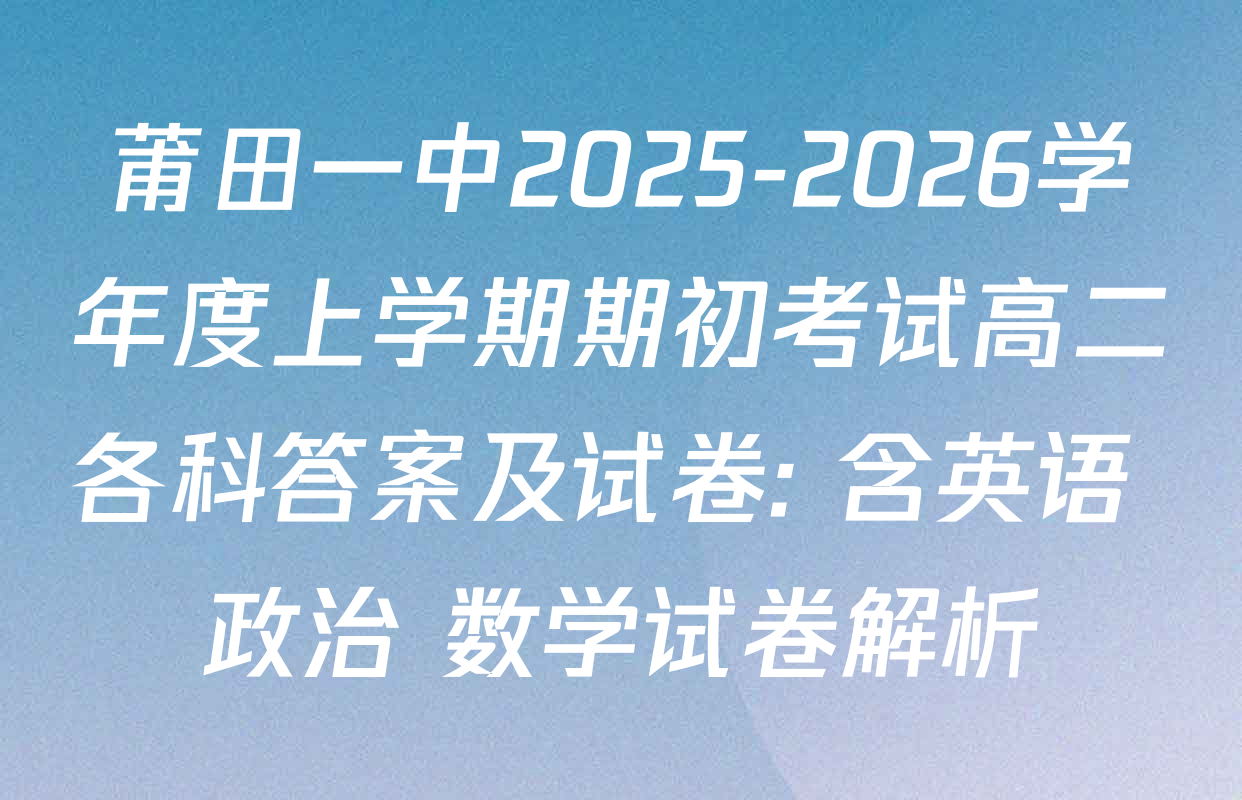 莆田一中2025-2026学年度上学期期初考试高二各科答案及试卷: 含英语 政治 数学试卷解析