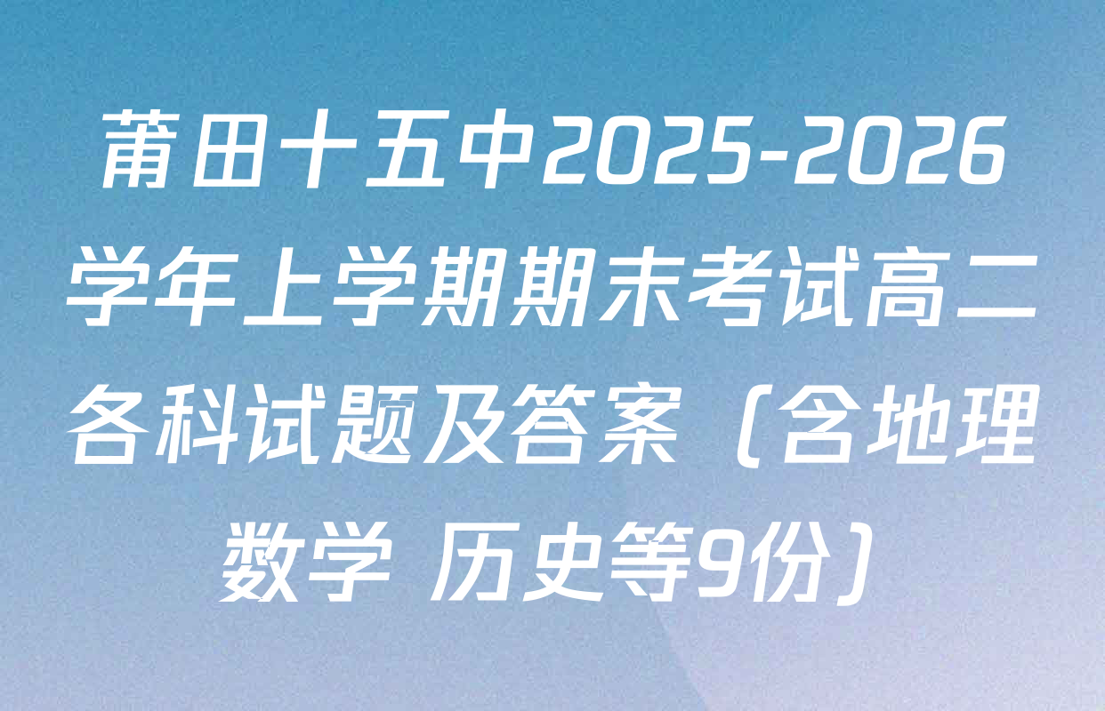 莆田十五中2025-2026学年上学期期末考试高二各科试题及答案（含地理 数学 历史等9份）