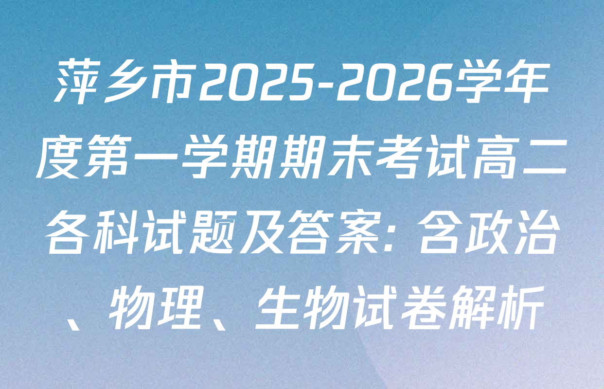 萍乡市2025-2026学年度第一学期期末考试高二各科试题及答案: 含政治、物理、生物试卷解析