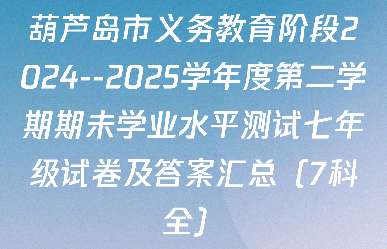 葫芦岛市义务教育阶段2024--2025学年度第二学期期未学业水平测试七年级试卷及答案汇总（7科全）