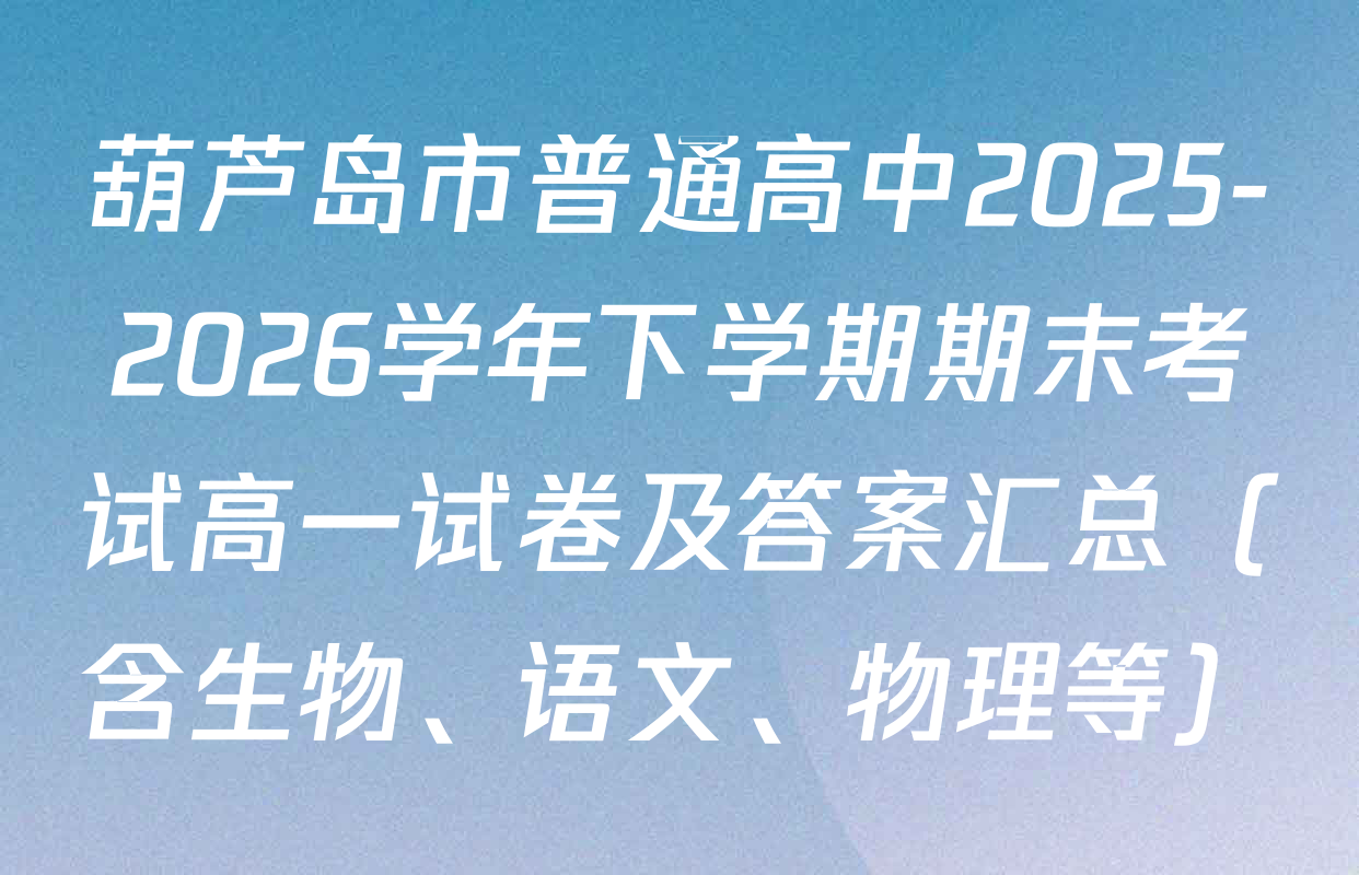 葫芦岛市普通高中2025-2026学年下学期期末考试高一试卷及答案汇总（含生物、语文、物理等）