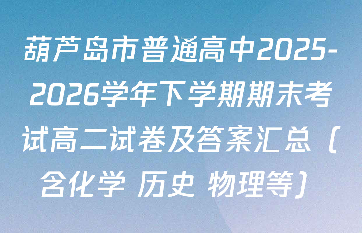 葫芦岛市普通高中2025-2026学年下学期期末考试高二试卷及答案汇总（含化学 历史 物理等）