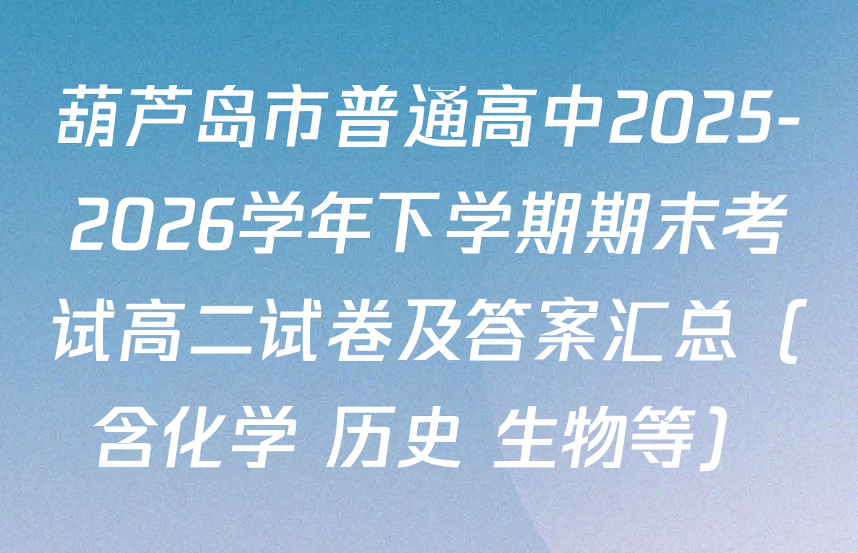 葫芦岛市普通高中2025-2026学年下学期期末考试高二试卷及答案汇总（含化学 历史 生物等）