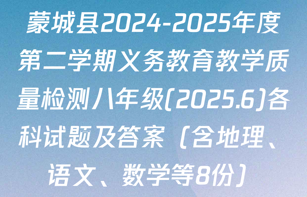 蒙城县2024-2025年度第二学期义务教育教学质量检测八年级(2025.6)各科试题及答案（含地理、语文、数学等8份）