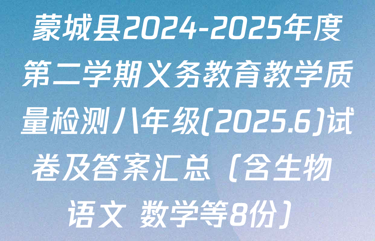 蒙城县2024-2025年度第二学期义务教育教学质量检测八年级(2025.6)试卷及答案汇总（含生物 语文 数学等8份）