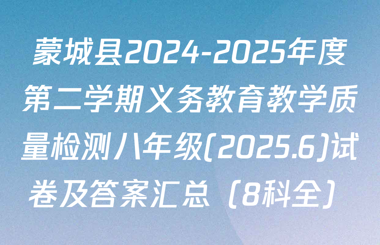 蒙城县2024-2025年度第二学期义务教育教学质量检测八年级(2025.6)试卷及答案汇总（8科全）
