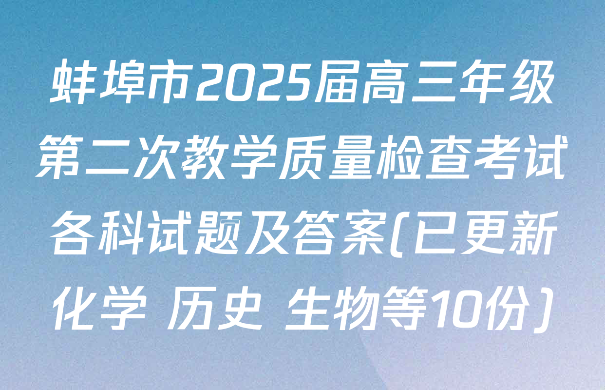 蚌埠市2025届高三年级第二次教学质量检查考试各科试题及答案(已更新化学 历史 生物等10份)