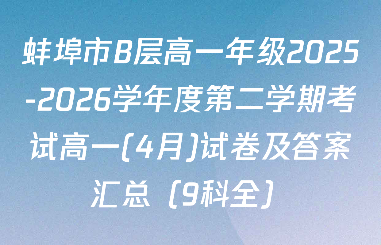 蚌埠市B层高一年级2025-2026学年度第二学期考试高一(4月)试卷及答案汇总（9科全）