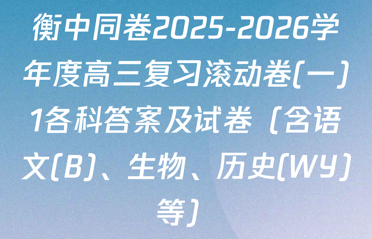 衡中同卷2025-2026学年度高三复习滚动卷(一)1各科答案及试卷（含语文(B)、生物、历史(WY)等）