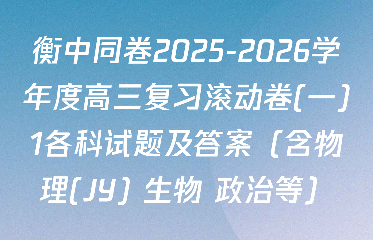 衡中同卷2025-2026学年度高三复习滚动卷(一)1各科试题及答案（含物理(JY) 生物 政治等）