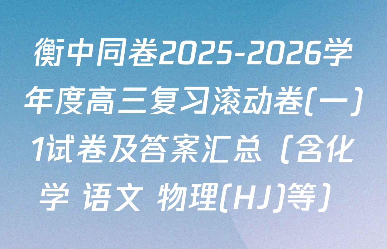 衡中同卷2025-2026学年度高三复习滚动卷(一)1试卷及答案汇总（含化学 语文 物理(HJ)等）