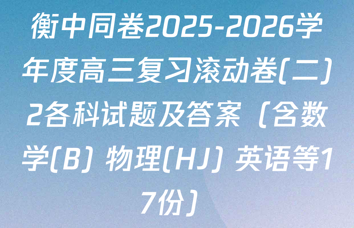 衡中同卷2025-2026学年度高三复习滚动卷(二)2各科试题及答案（含数学(B) 物理(HJ) 英语等17份）