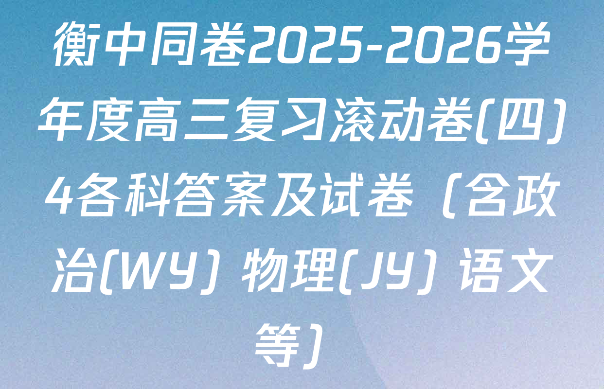 衡中同卷2025-2026学年度高三复习滚动卷(四)4各科答案及试卷（含政治(WY) 物理(JY) 语文等）